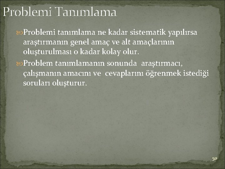 Problemi Tanımlama Problemi tanımlama ne kadar sistematik yapılırsa araştırmanın genel amaç ve alt amaçlarının