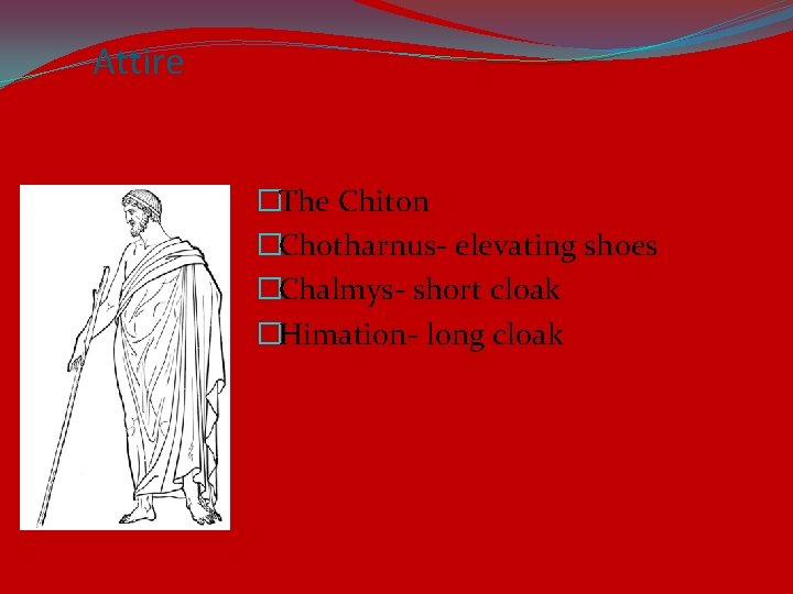 Attire �The Chiton �Chotharnus- elevating shoes �Chalmys- short cloak �Himation- long cloak 