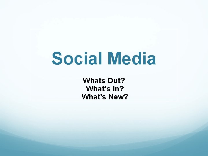 Social Media Whats Out? What’s In? What’s New? 