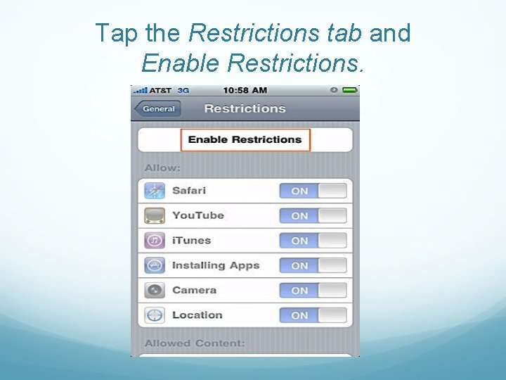 Tap the Restrictions tab and Enable Restrictions. 