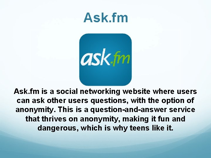 Ask. fm is a social networking website where users can ask other users questions,