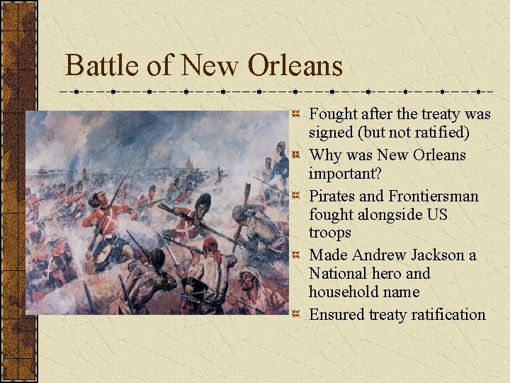 Battle of New Orleans Fought after the treaty was signed (but not ratified) Why