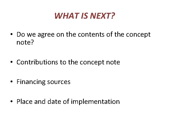 WHAT IS NEXT? • Do we agree on the contents of the concept note?