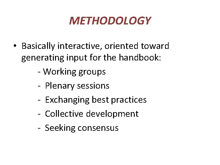 METHODOLOGY • Basically interactive, oriented toward generating input for the handbook: - Working groups