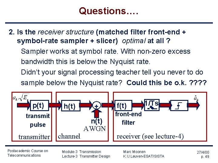 Questions…. 2. Is the receiver structure (matched filter front-end + symbol-rate sampler + slicer) Questions…. 2. Is the receiver structure (matched filter front-end + symbol-rate sampler + slicer)