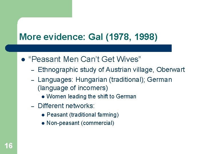 More evidence: Gal (1978, 1998) l “Peasant Men Can’t Get Wives” – – Ethnographic