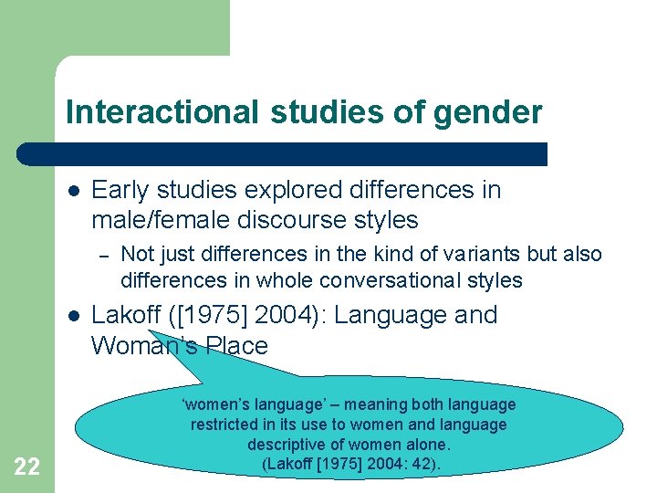 Interactional studies of gender l Early studies explored differences in male/female discourse styles –