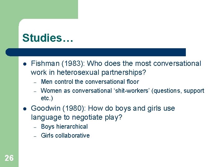 Studies… l Fishman (1983): Who does the most conversational work in heterosexual partnerships? –