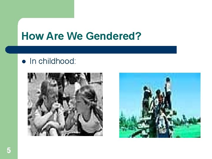 How Are We Gendered? l 5 In childhood: 