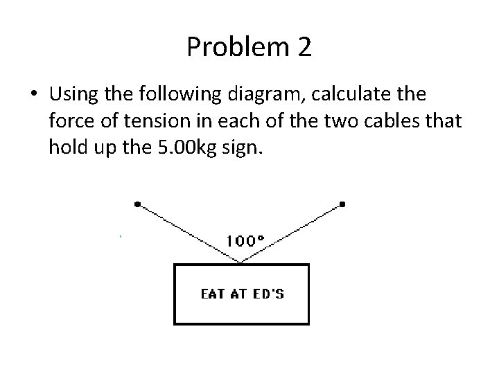 Problem 2 • Using the following diagram, calculate the force of tension in each