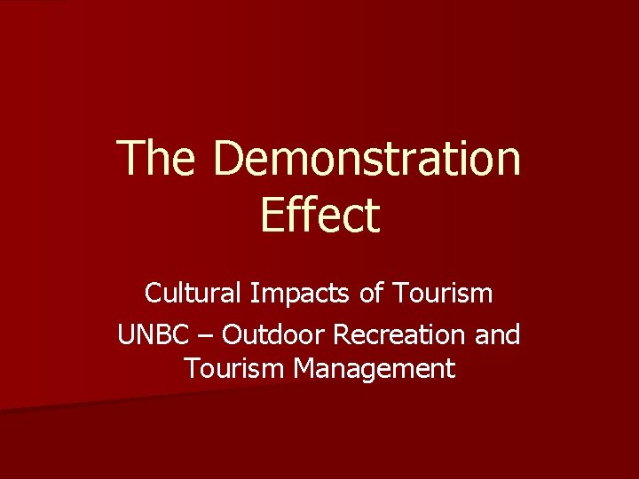 The Demonstration Effect Cultural Impacts of Tourism UNBC – Outdoor Recreation and Tourism Management