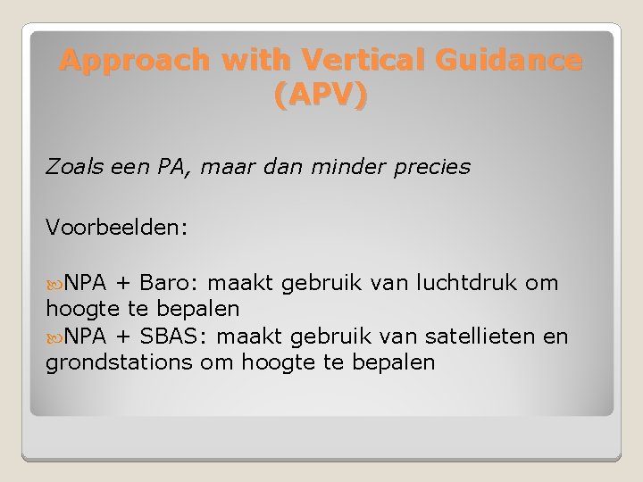 Approach with Vertical Guidance (APV) Zoals een PA, maar dan minder precies Voorbeelden: NPA
