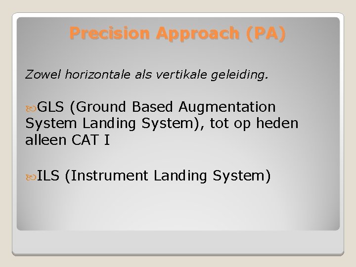 Precision Approach (PA) Zowel horizontale als vertikale geleiding. GLS (Ground Based Augmentation System Landing