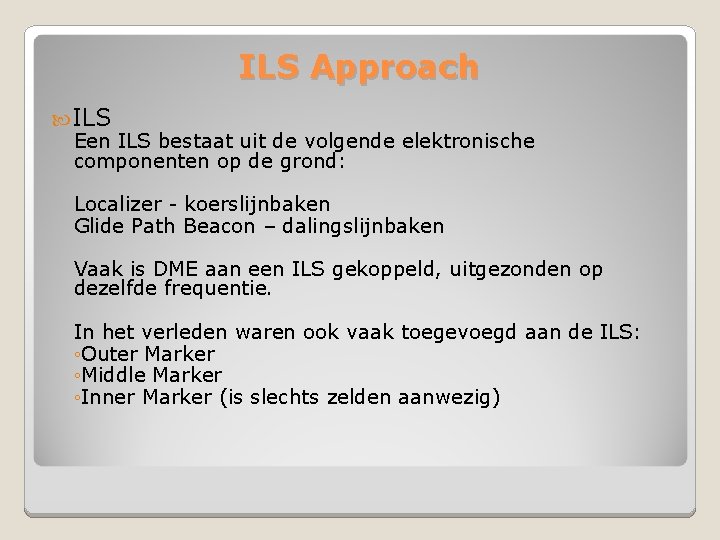 ILS Approach ILS Een ILS bestaat uit de volgende elektronische componenten op de grond:
