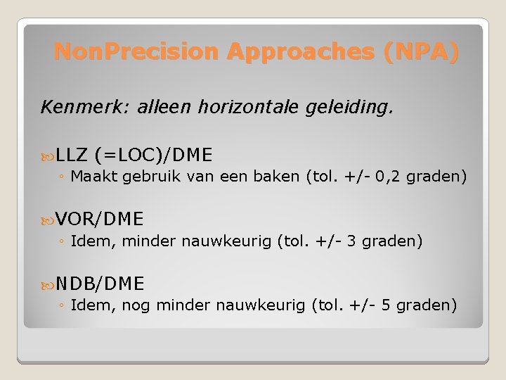 Non. Precision Approaches (NPA) Kenmerk: alleen horizontale geleiding. LLZ (=LOC)/DME ◦ Maakt gebruik van