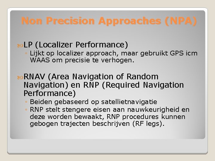 Non Precision Approaches (NPA) LP (Localizer Performance) ◦ Lijkt op localizer approach, maar gebruikt