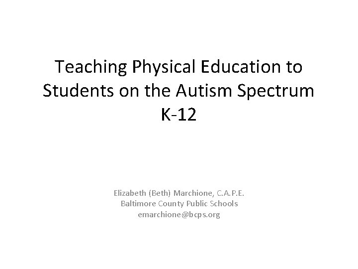 Teaching Physical Education to Students on the Autism Spectrum K-12 Elizabeth (Beth) Marchione, C.