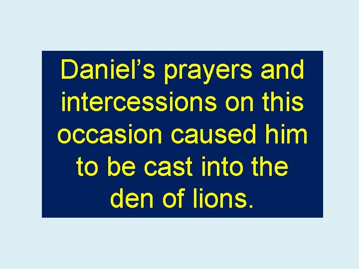Daniel’s prayers and intercessions on this occasion caused him to be cast into the