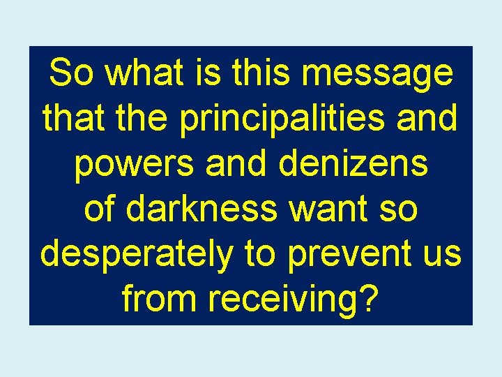 So what is this message that the principalities and powers and denizens of darkness