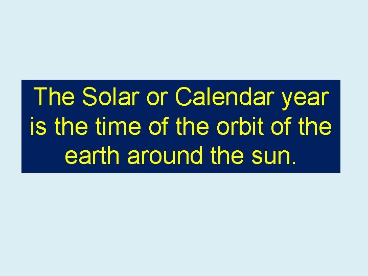 The Solar or Calendar year is the time of the orbit of the earth