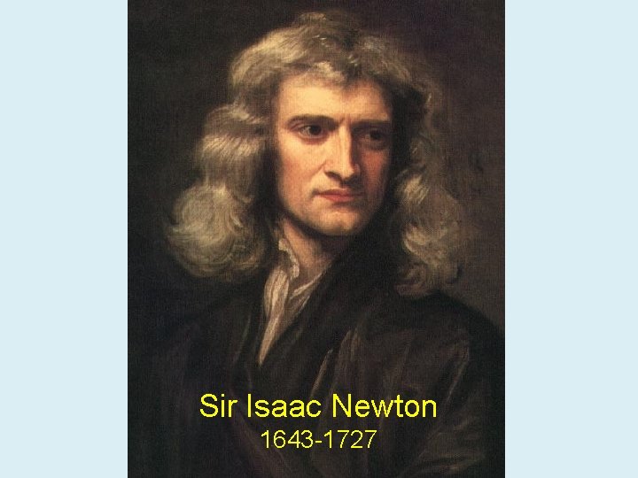 Sir Isaac Newton 1643 -1727 