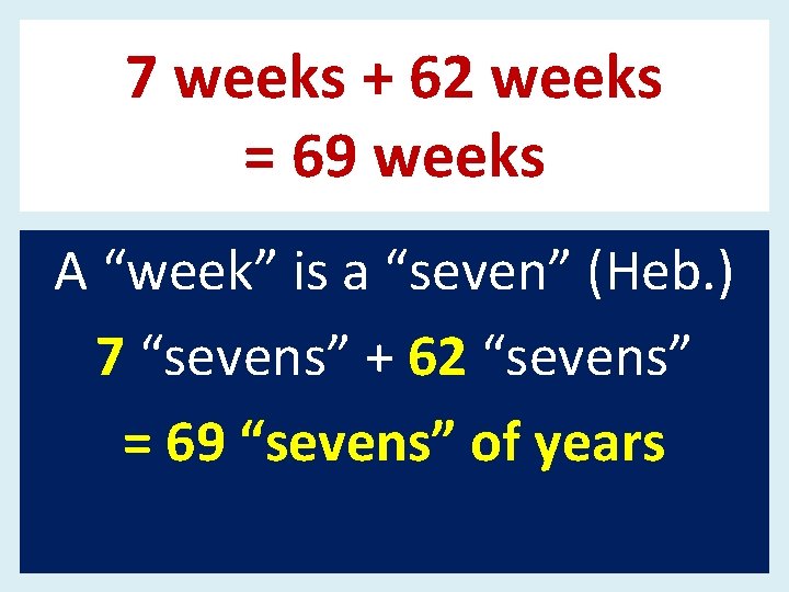 7 weeks + 62 weeks = 69 weeks A “week” is a “seven” (Heb.