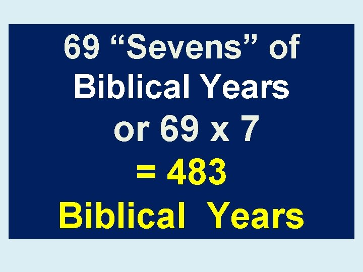 69 “Sevens” of Biblical Years or 69 x 7 = 483 Biblical Years 