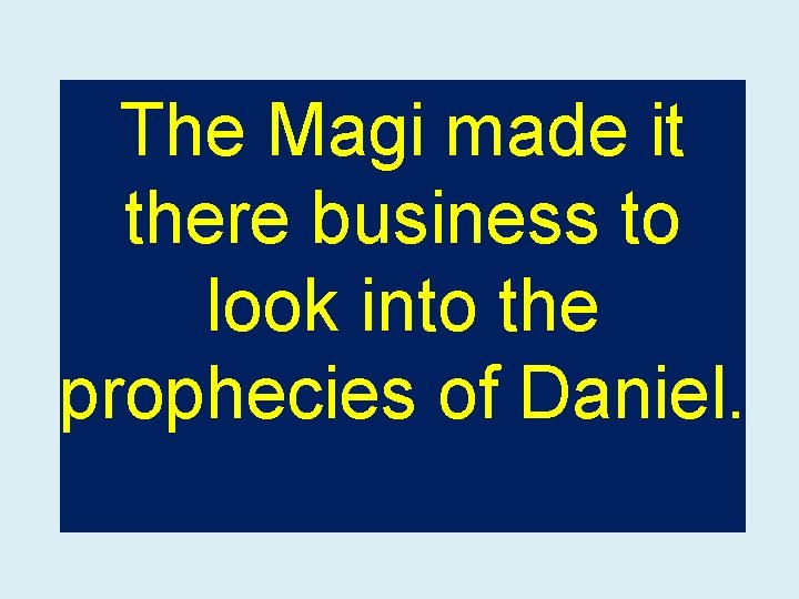 The Magi made it there business to look into the prophecies of Daniel. 