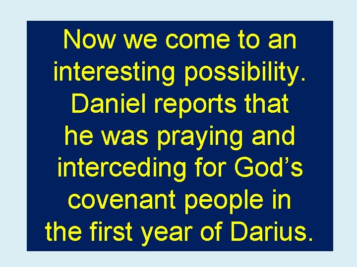 Now we come to an interesting possibility. Daniel reports that he was praying and