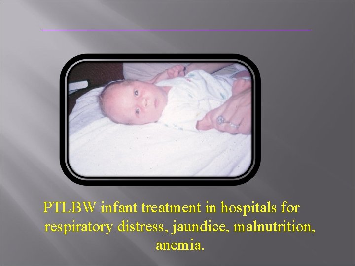 PTLBW infant treatment in hospitals for respiratory distress, jaundice, malnutrition, anemia. 