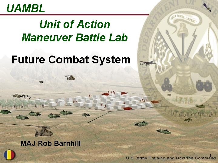 UAMBL Unit of Action Maneuver Battle Lab Future Combat System MAJ Rob Barnhill 1