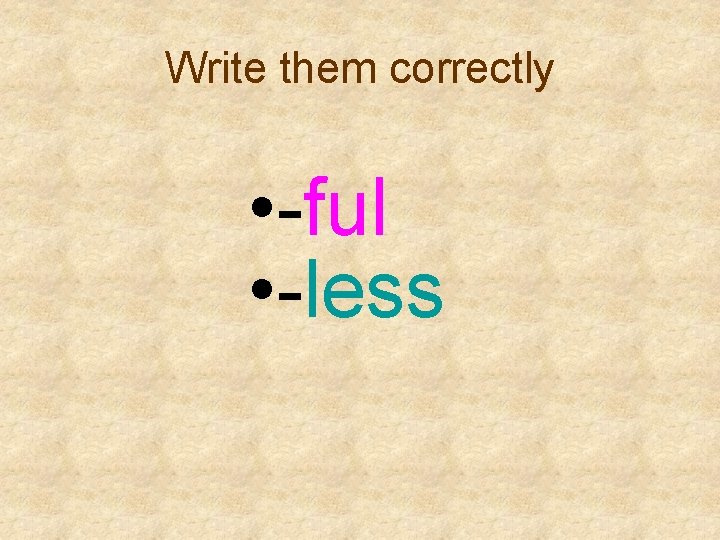 Write them correctly • -ful • -less 