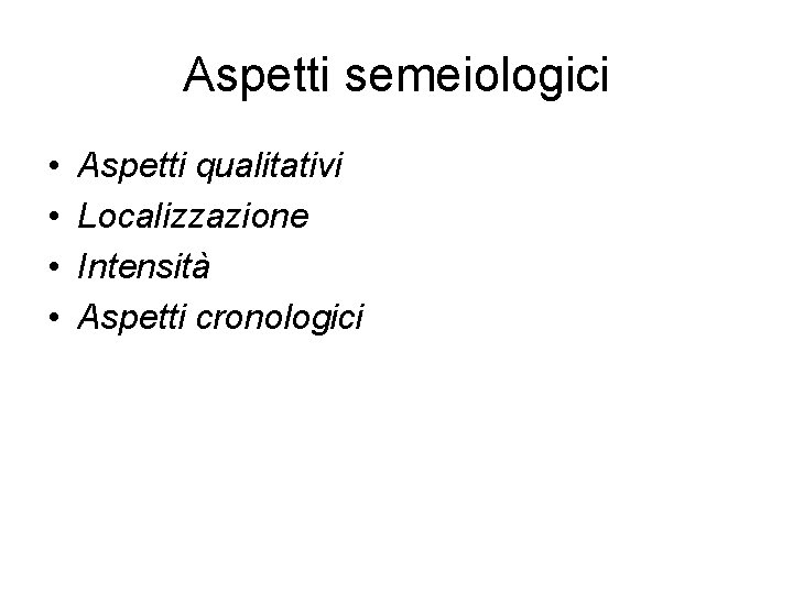 Aspetti semeiologici • • Aspetti qualitativi Localizzazione Intensità Aspetti cronologici 