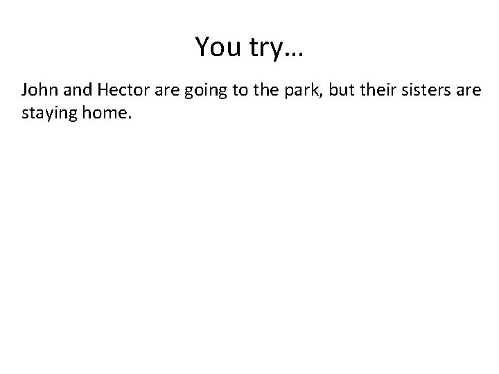 You try… John and Hector are going to the park, but their sisters are