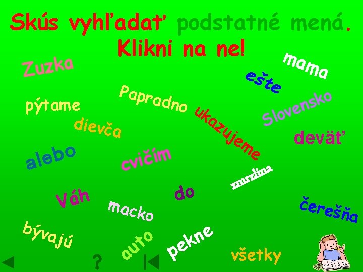 Skús vyhľadať podstatné mená. Klikni na ne! ma a k z u Z Papr