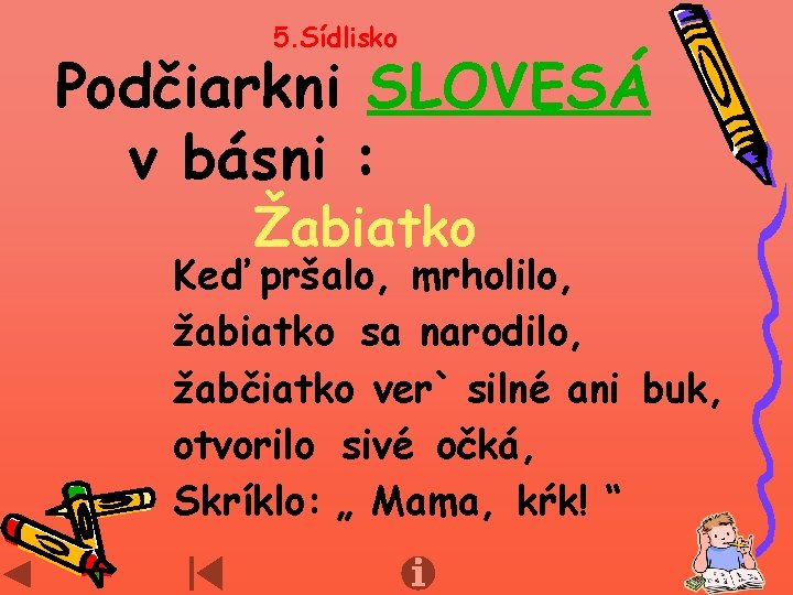 5. Sídlisko Podčiarkni SLOVESÁ v básni : Žabiatko Keď pršalo, mrholilo, žabiatko sa narodilo,