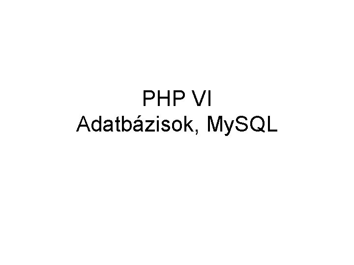 PHP VI Adatbázisok, My. SQL 