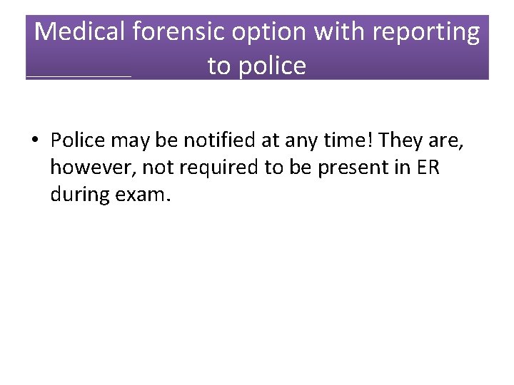 Medical forensic option with reporting to police • Police may be notified at any