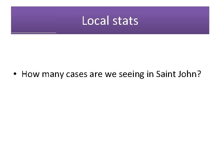 Local stats • How many cases are we seeing in Saint John? 