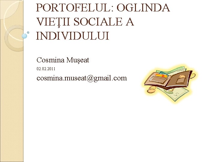 PORTOFELUL: OGLINDA VIEŢII SOCIALE A INDIVIDULUI Cosmina Muşeat 02. 2011 cosmina. museat@gmail. com 