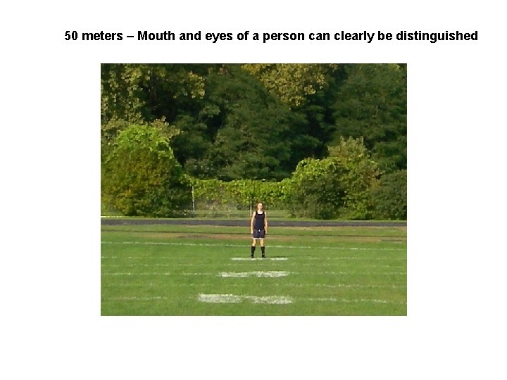 50 meters – Mouth and eyes of a person can clearly be distinguished 