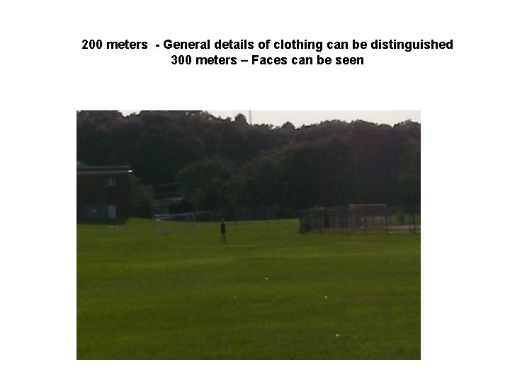 200 meters - General details of clothing can be distinguished 300 meters – Faces