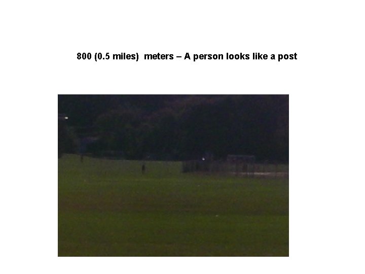 800 (0. 5 miles) meters – A person looks like a post 