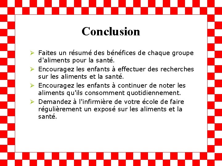 Conclusion Ø Faites un résumé des bénéfices de chaque groupe d'aliments pour la santé. Conclusion Ø Faites un résumé des bénéfices de chaque groupe d'aliments pour la santé.