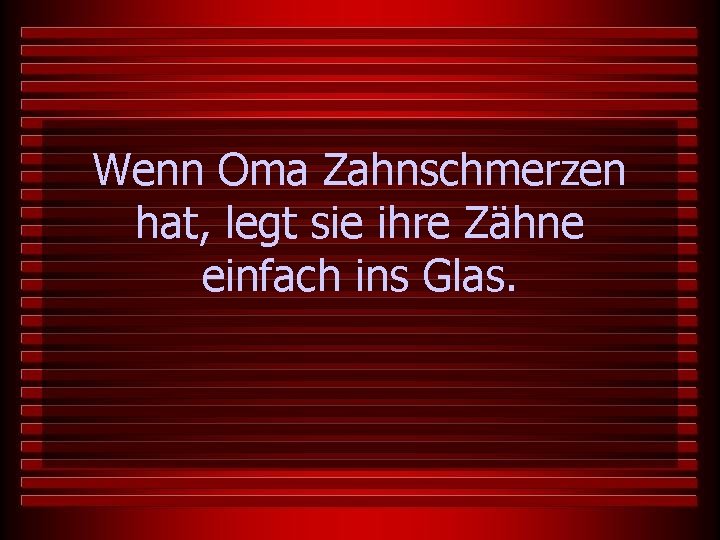 Wenn Oma Zahnschmerzen hat, legt sie ihre Zähne einfach ins Glas. 