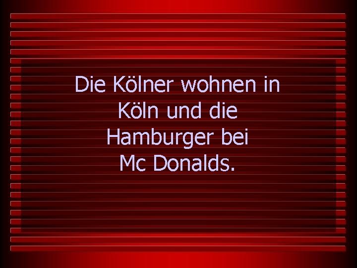 Die Kölner wohnen in Köln und die Hamburger bei Mc Donalds. 