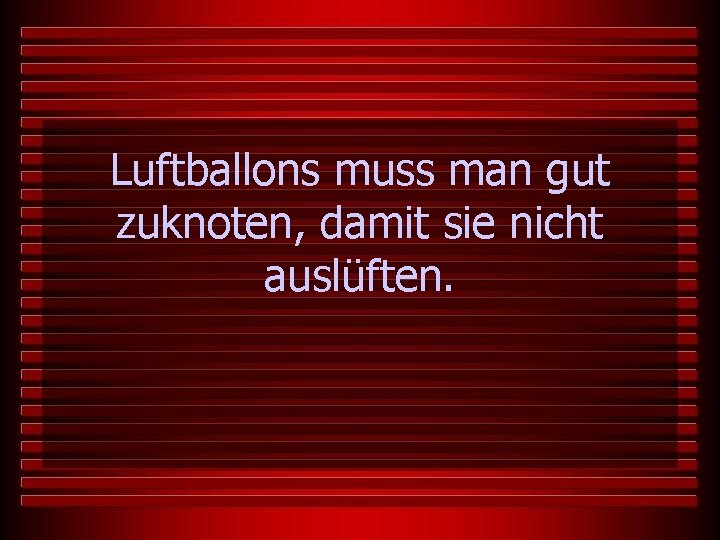 Luftballons muss man gut zuknoten, damit sie nicht auslüften. 