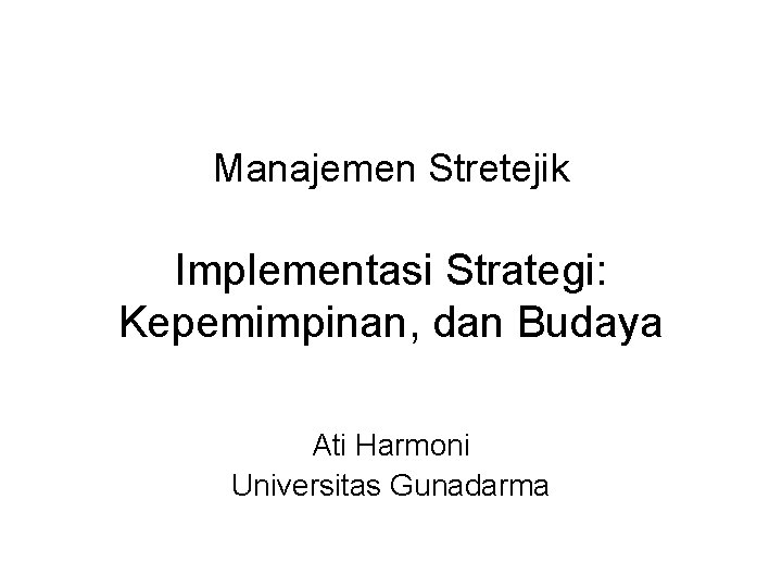 Manajemen Stretejik Implementasi Strategi: Kepemimpinan, dan Budaya Ati Harmoni Universitas Gunadarma 
