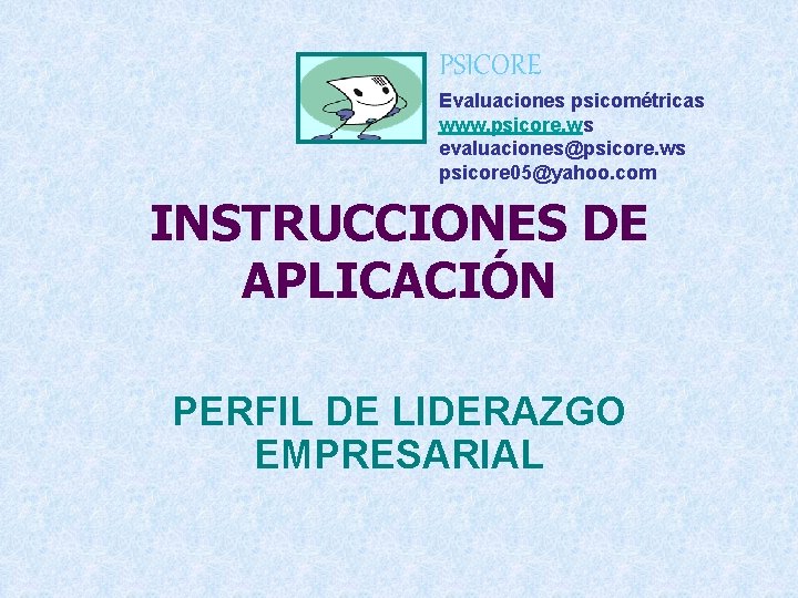 PSICORE Evaluaciones psicométricas www. psicore. ws evaluaciones@psicore. ws psicore 05@yahoo. com INSTRUCCIONES DE APLICACIÓN