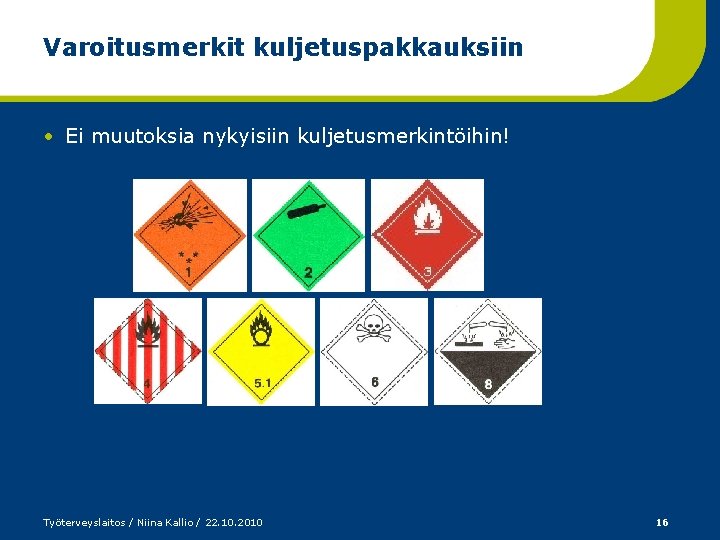 Varoitusmerkit kuljetuspakkauksiin • Ei muutoksia nykyisiin kuljetusmerkintöihin! Työterveyslaitos / Niina Kallio / 22. 10.